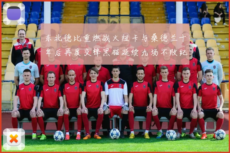 东北德比重燃战火纽卡与桑德兰十年后再度交锋黑猫延续九场不败纪录