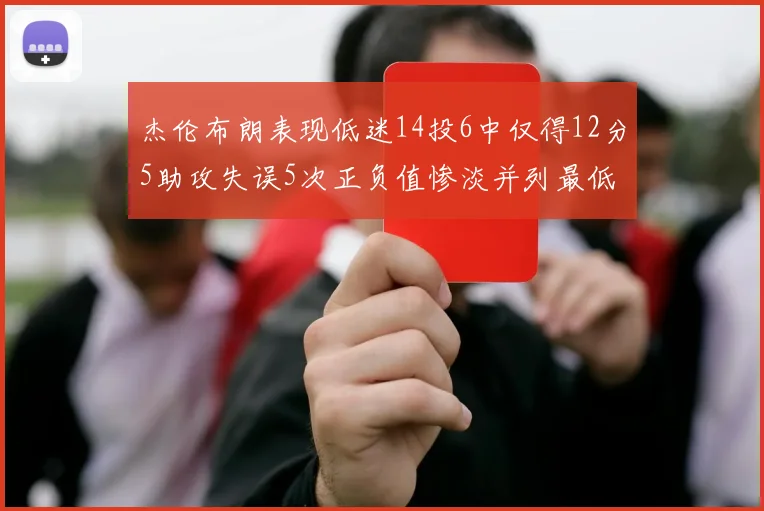 杰伦布朗表现低迷14投6中仅得12分5助攻失误5次正负值惨淡并列最低
