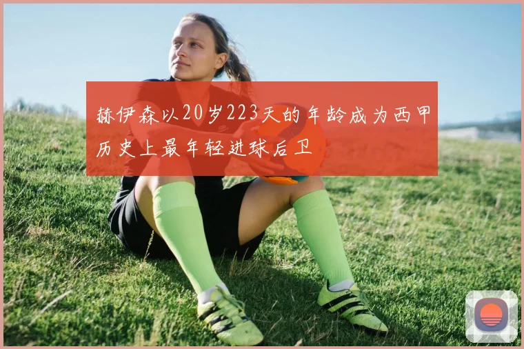 赫伊森以20岁223天的年龄成为西甲历史上最年轻进球后卫