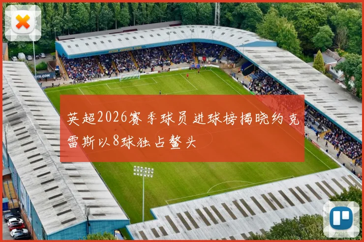 英超2026赛季球员进球榜揭晓约克雷斯以8球独占鳌头