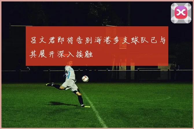 吕文君即将告别海港多支球队已与其展开深入接触