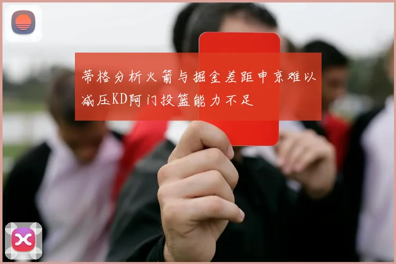 蒂格分析火箭与掘金差距申京难以减压KD阿门投篮能力不足