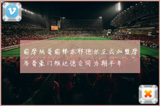 前摩纳哥前锋本耶德尔正式加盟摩洛哥豪门维达德合同为期半年