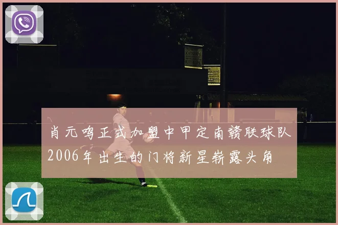 肖元鸣正式加盟中甲定南赣联球队2006年出生的门将新星崭露头角